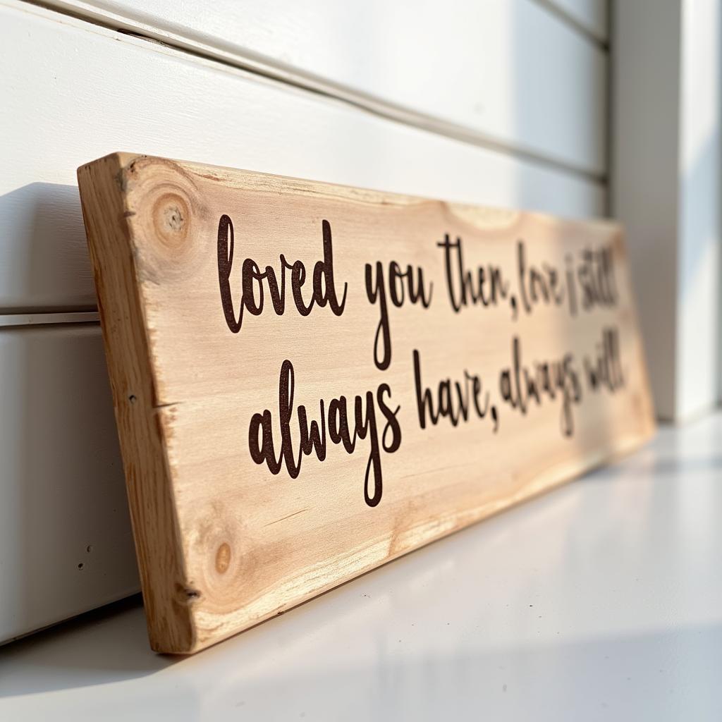 Rustic wooden sign featuring the quote "Loved you then, love you still, always have, always will"